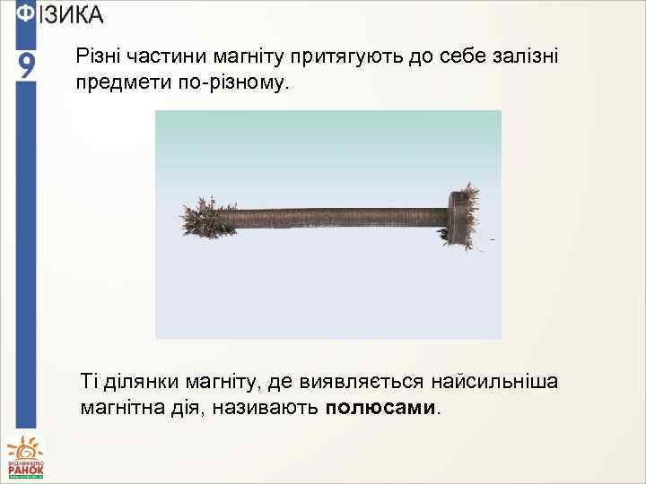 Різні частини магніту притягують до себе залізні предмети по-різному. Ті ділянки магніту, де виявляється