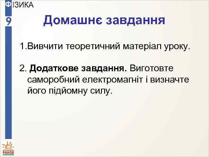 Домашнє завдання 1. Вивчити теоретичний матеріал уроку. 2. Додаткове завдання. Виготовте саморобний електромагніт і