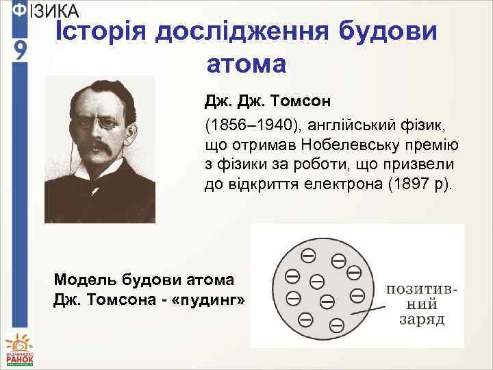 Історія дослідження будови атома Дж. Томсон (1856– 1940), англійський фізик, що отримав Нобелевську премію