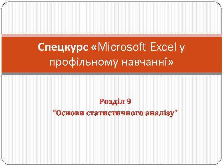 Спецкурс «Microsoft Excel у профільному навчанні» Розділ 9 “Основи статистичного аналізу” 