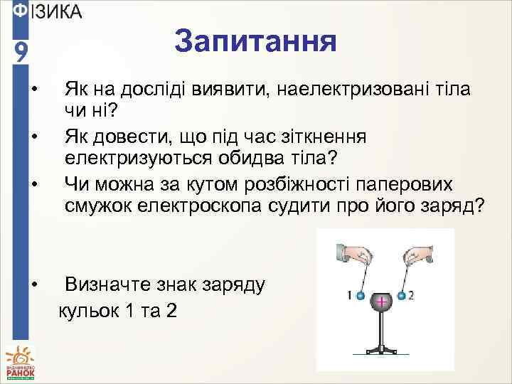 Запитання • • Як на досліді виявити, наелектризовані тіла чи ні? Як довести, що