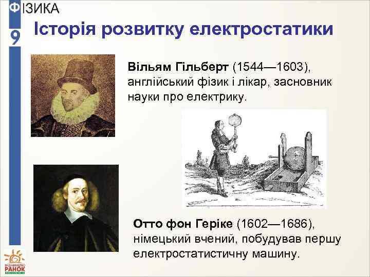 Історія розвитку електростатики Вільям Гільберт (1544— 1603), англійський фізик і лікар, засновник науки про