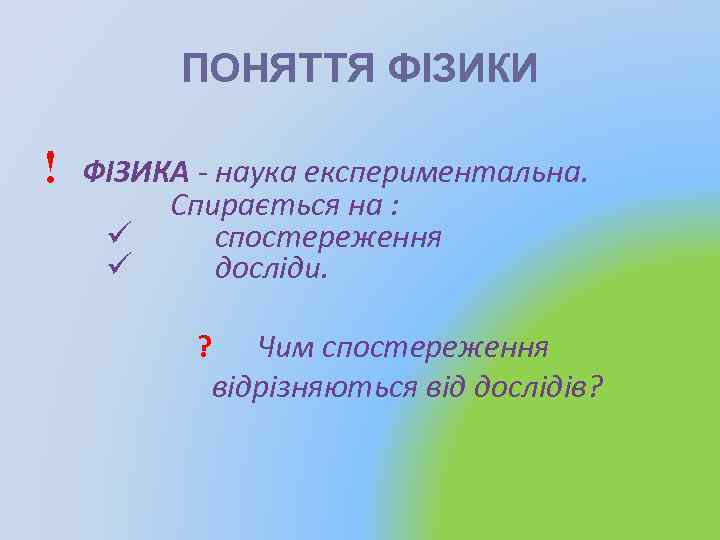 ПОНЯТТЯ ФІЗИКИ ! ФІЗИКА - наука експериментальна. Спирається на : ü спостереження ü досліди.