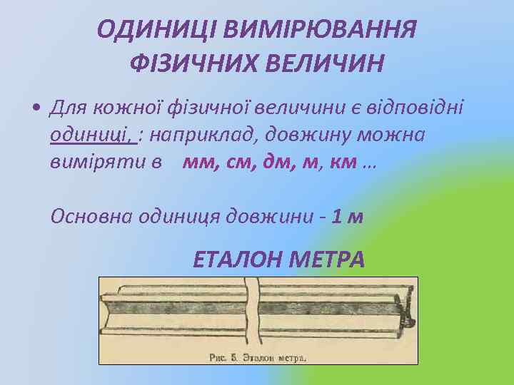 ОДИНИЦІ ВИМІРЮВАННЯ ФІЗИЧНИХ ВЕЛИЧИН • Для кожної фізичної величини є відповідні одиниці, : наприклад,