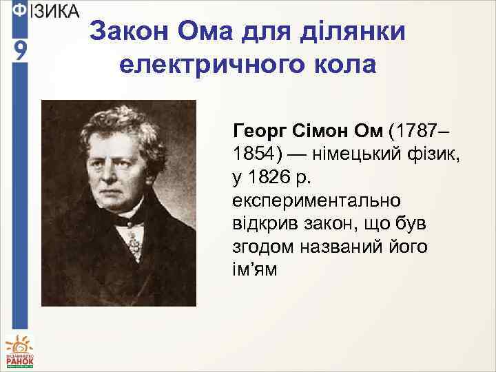 Закон Ома для ділянки електричного кола Георг Сімон Ом (1787– 1854) — німецький фізик,