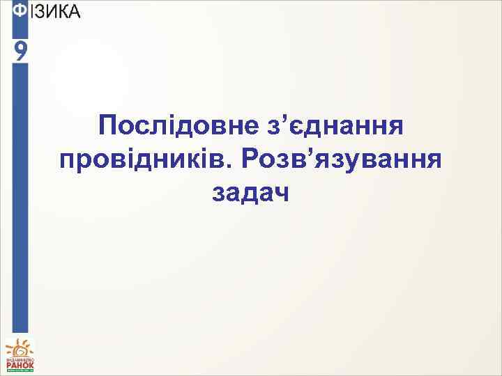 Послідовне з’єднання провідників. Розв’язування задач 