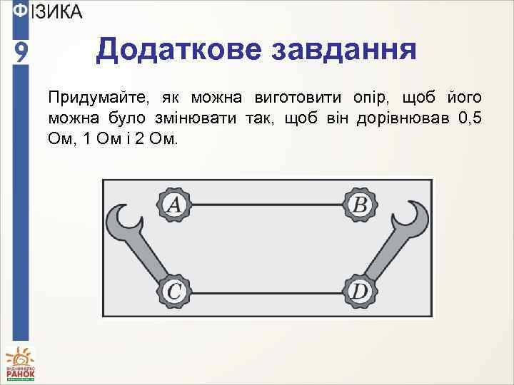 Додаткове завдання Придумайте, як можна виготовити опір, щоб його можна було змінювати так, щоб