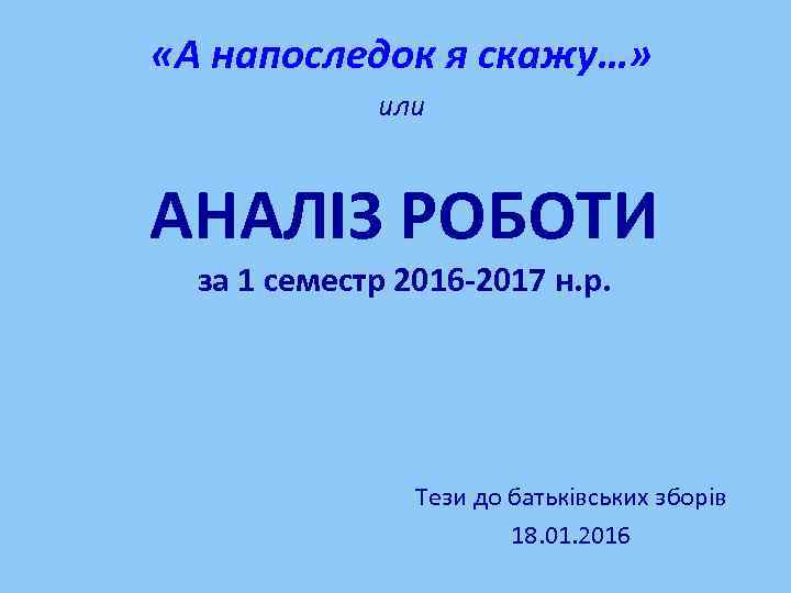  «А напоследок я скажу…» или АНАЛІЗ РОБОТИ за 1 семестр 2016 -2017 н.