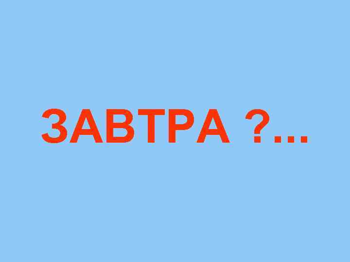 ЗАВТРА ? . . . 