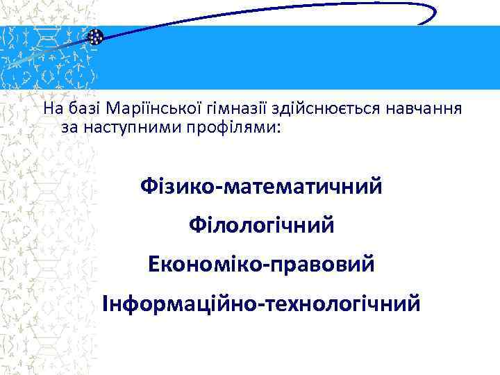 На базі Маріїнської гімназії здійснюється навчання за наступними профілями: Фізико-математичний Філологічний Економіко-правовий Інформаційно-технологічний 