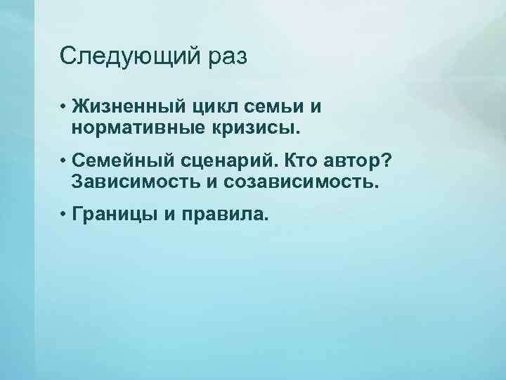 Следующий раз • Жизненный цикл семьи и нормативные кризисы. • Семейный сценарий. Кто автор?