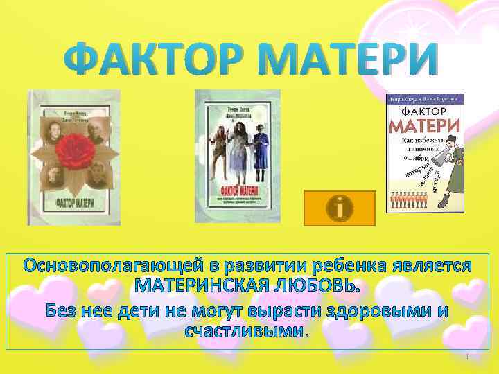 ФАКТОР МАТЕРИ Основополагающей в развитии ребенка является МАТЕРИНСКАЯ ЛЮБОВЬ. Без нее дети не могут