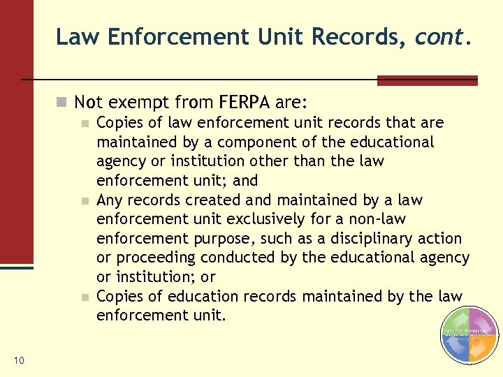 Law Enforcement Unit Records, cont. n Not exempt from FERPA are: n Copies of
