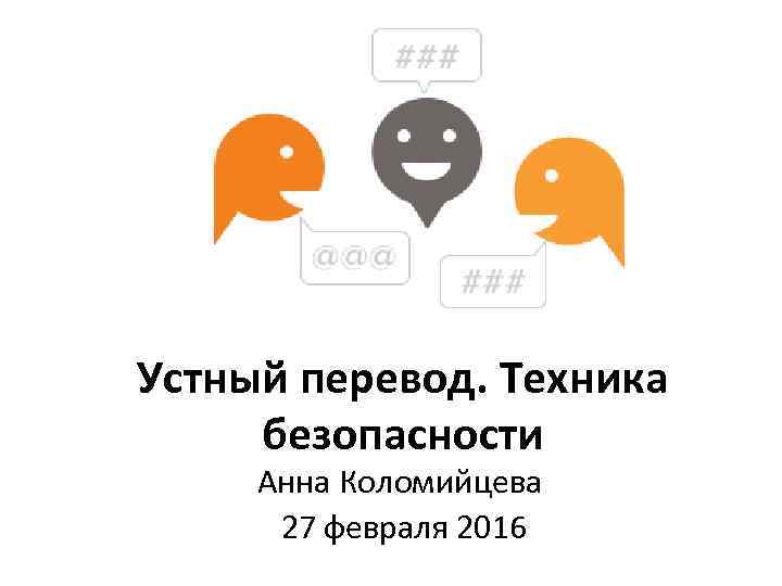 Устный перевод. Техника безопасности Анна Коломийцева 27 февраля 2016 