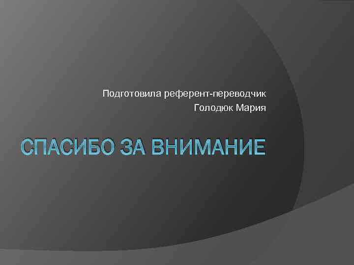 Подготовила референт-переводчик Голодюк Мария СПАСИБО ЗА ВНИМАНИЕ 