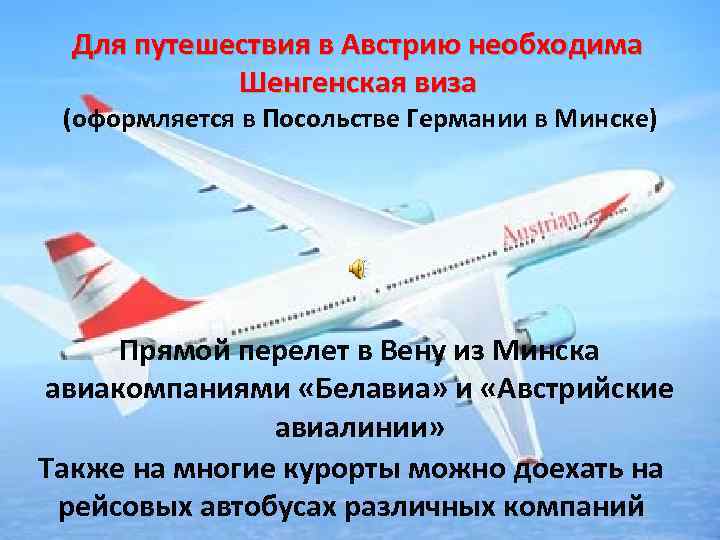 Для путешествия в Австрию необходима Шенгенская виза (оформляется в Посольстве Германии в Минске) Прямой