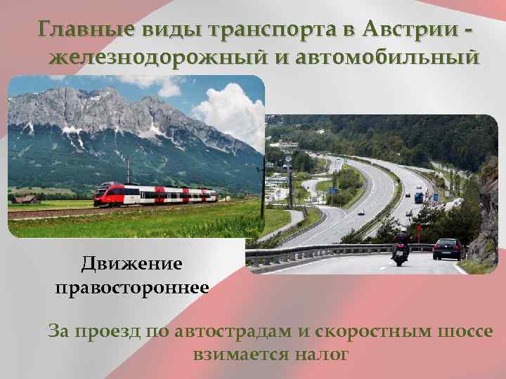 Главные виды транспорта в Австрии железнодорожный и автомобильный Движение правостороннее За проезд по автострадам