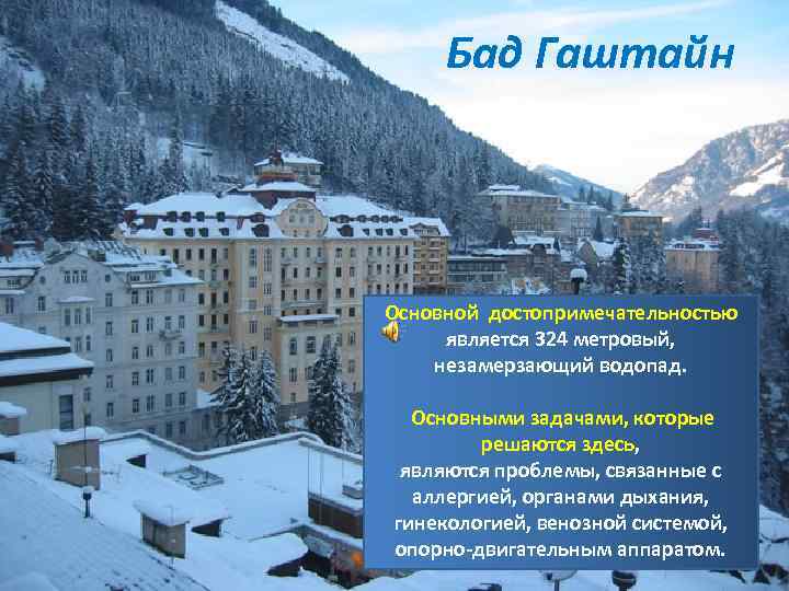 Бад Гаштайн Основной достопримечательностью является 324 метровый, незамерзающий водопад. Основными задачами, которые решаются здесь,