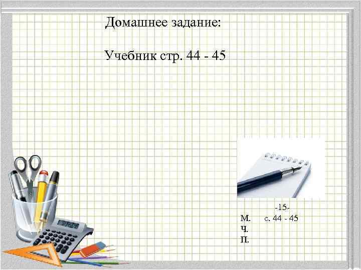 Домашнее задание: Учебник стр. 44 - 45 М. Ч. П. -15 с. 44 -