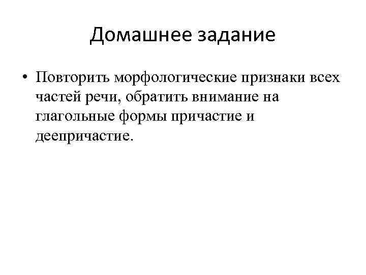 Домашнее задание • Повторить морфологические признаки всех частей речи, обратить внимание на глагольные формы