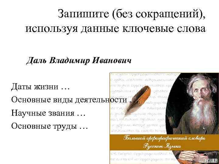 Запишите (без сокращений), используя данные ключевые слова Даль Владимир Иванович Даты жизни … Основные