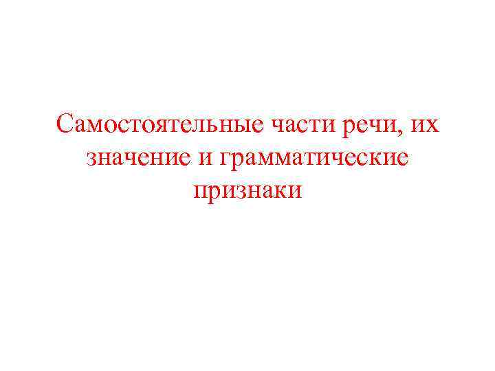 Самостоятельные части речи, их значение и грамматические признаки 