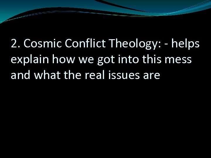 2. Cosmic Conflict Theology: - helps explain how we got into this mess and