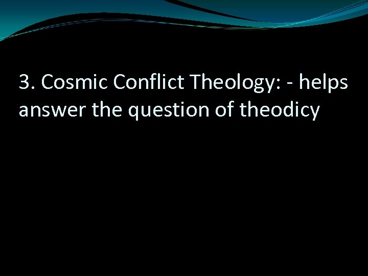 3. Cosmic Conflict Theology: - helps answer the question of theodicy 