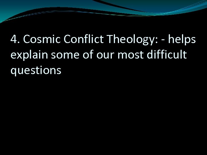 4. Cosmic Conflict Theology: - helps explain some of our most difficult questions 