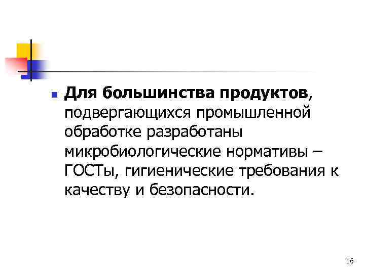 n Для большинства продуктов, подвергающихся промышленной обработке разработаны микробиологические нормативы – ГОСТы, гигиенические требования