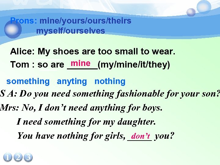 Prons: mine/yours/theirs myself/ourselves Alice: ______ My shoes are too small to wear. mine Tom