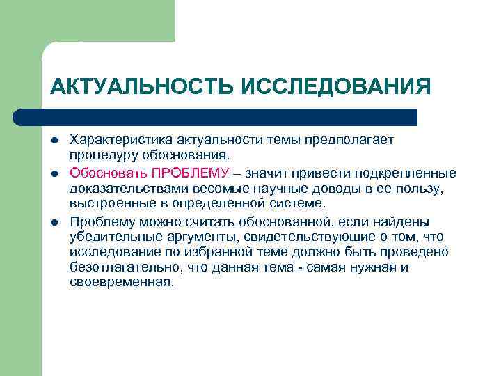 АКТУАЛЬНОСТЬ ИССЛЕДОВАНИЯ l l l Характеристика актуальности темы предполагает процедуру обоснования. Обосновать ПРОБЛЕМУ –