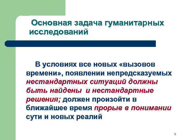 Основная задача гуманитарных исследований В условиях все новых «вызовов времени» , появлении непредсказуемых нестандартных