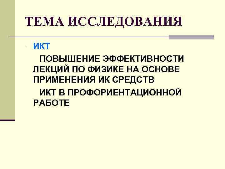 ТЕМА ИССЛЕДОВАНИЯ - ИКТ ПОВЫШЕНИЕ ЭФФЕКТИВНОСТИ ЛЕКЦИЙ ПО ФИЗИКЕ НА ОСНОВЕ ПРИМЕНЕНИЯ ИК СРЕДСТВ