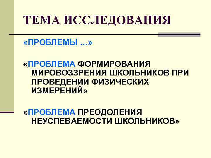 ТЕМА ИССЛЕДОВАНИЯ «ПРОБЛЕМЫ …» «ПРОБЛЕМА ФОРМИРОВАНИЯ МИРОВОЗЗРЕНИЯ ШКОЛЬНИКОВ ПРИ ПРОВЕДЕНИИ ФИЗИЧЕСКИХ ИЗМЕРЕНИЙ» «ПРОБЛЕМА ПРЕОДОЛЕНИЯ