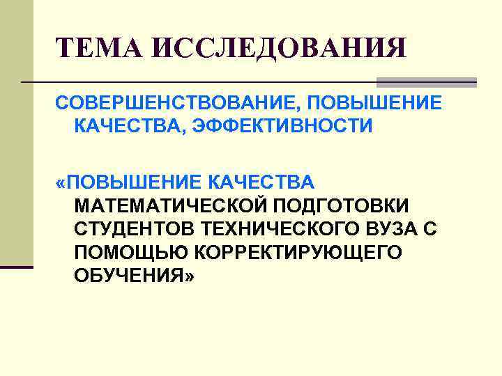 ТЕМА ИССЛЕДОВАНИЯ СОВЕРШЕНСТВОВАНИЕ, ПОВЫШЕНИЕ КАЧЕСТВА, ЭФФЕКТИВНОСТИ «ПОВЫШЕНИЕ КАЧЕСТВА МАТЕМАТИЧЕСКОЙ ПОДГОТОВКИ СТУДЕНТОВ ТЕХНИЧЕСКОГО ВУЗА С