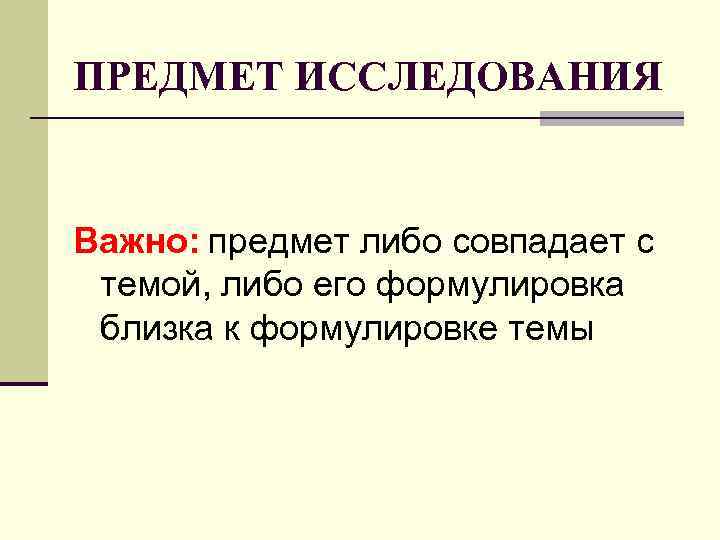 ПРЕДМЕТ ИССЛЕДОВАНИЯ Важно: предмет либо совпадает с темой, либо его формулировка близка к формулировке
