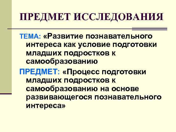 ПРЕДМЕТ ИССЛЕДОВАНИЯ ТЕМА: «Развитие познавательного интереса как условие подготовки младших подростков к самообразованию ПРЕДМЕТ: