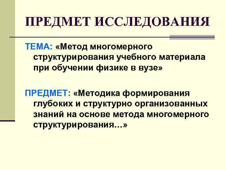 ПРЕДМЕТ ИССЛЕДОВАНИЯ ТЕМА: «Метод многомерного структурирования учебного материала при обучении физике в вузе» ПРЕДМЕТ: