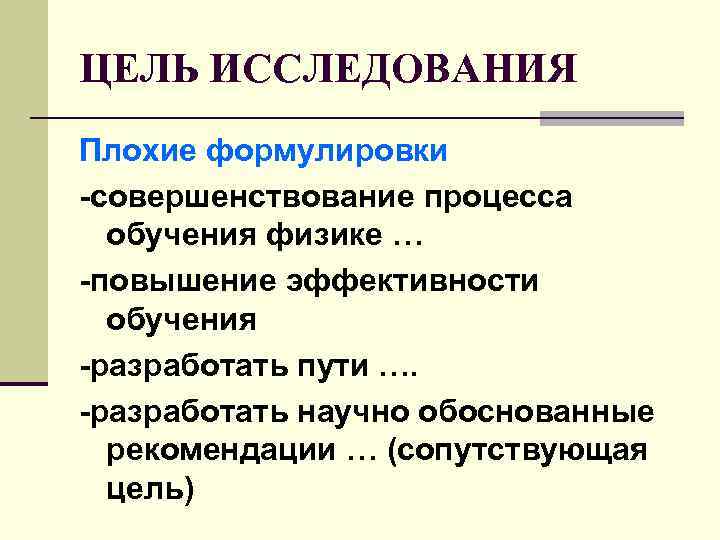 ЦЕЛЬ ИССЛЕДОВАНИЯ Плохие формулировки -совершенствование процесса обучения физике … -повышение эффективности обучения -разработать пути