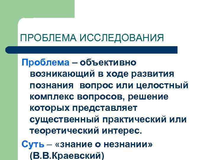 ПРОБЛЕМА ИССЛЕДОВАНИЯ Проблема – объективно возникающий в ходе развития познания вопрос или целостный комплекс