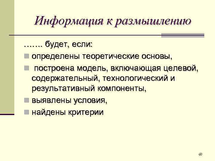 Информация к размышлению ……. будет, если: n определены теоретические основы, n построена модель, включающая