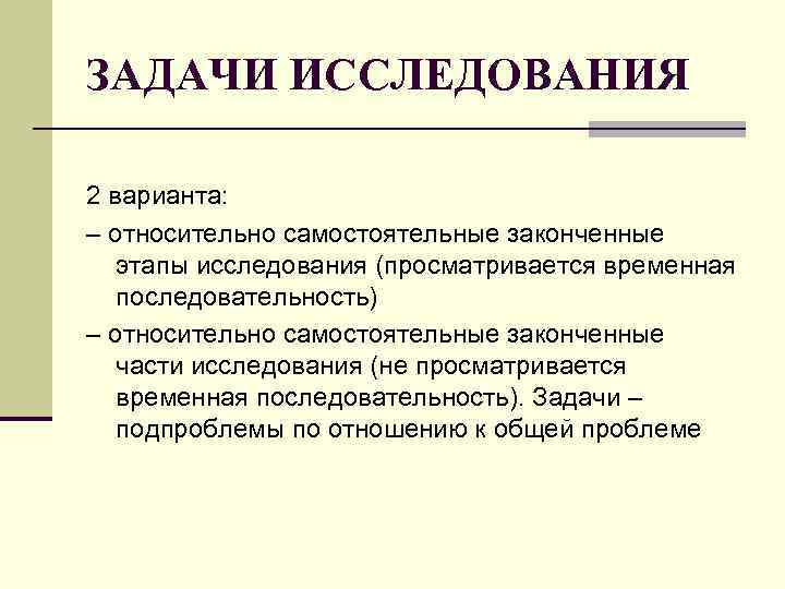 ЗАДАЧИ ИССЛЕДОВАНИЯ 2 варианта: – относительно самостоятельные законченные этапы исследования (просматривается временная последовательность) –