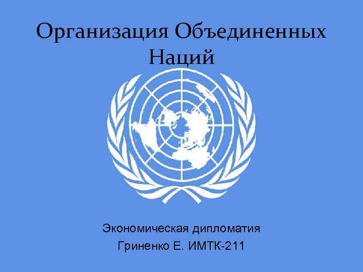 Организация Объединенных Наций Экономическая дипломатия Гриненко Е. ИМТК-211 