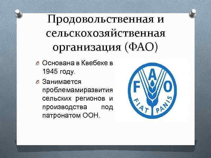 Продовольственная и сельскохозяйственная организация (ФАО) O Основана в Квебеке в 1945 году. O Занимается