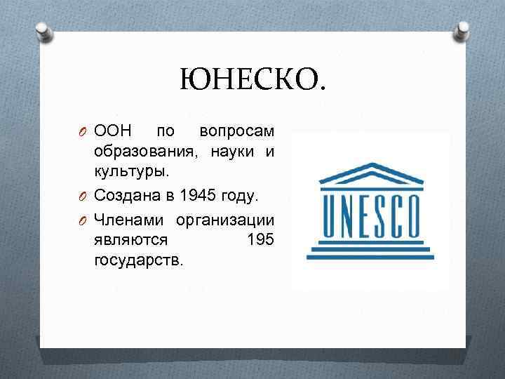 ЮНЕСКО. O ООН по вопросам образования, науки и культуры. O Создана в 1945 году.