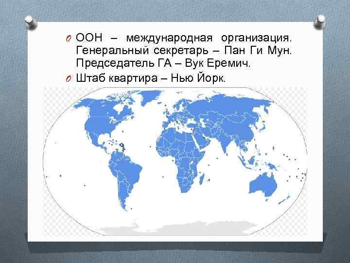 O ООН – международная организация. Генеральный секретарь – Пан Ги Мун. Председатель ГА –