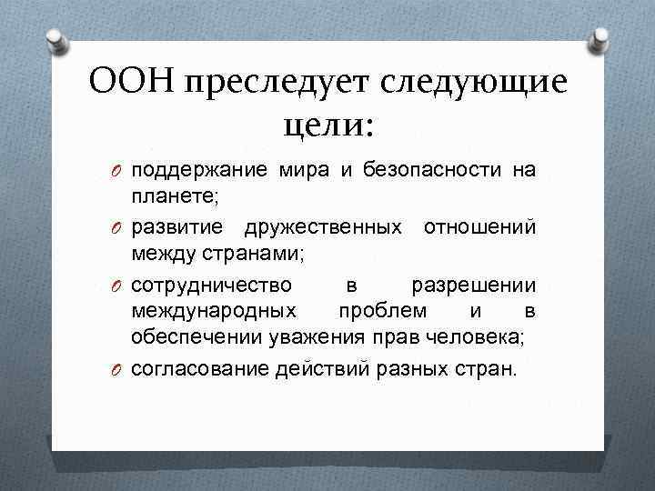 ООН преследует следующие цели: O поддержание мира и безопасности на планете; O развитие дружественных