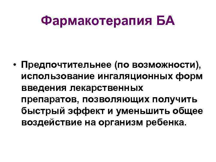 Фармакотерапия БА • Предпочтительнее (по возможности), использование ингаляционных форм введения лекарственных препаратов, позволяющих получить