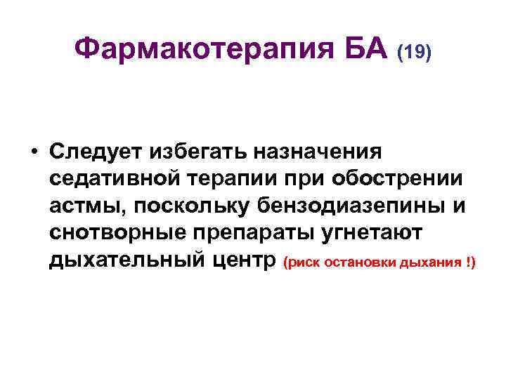 Фармакотерапия БА (19) • Следует избегать назначения седативной терапии при обострении астмы, поскольку бензодиазепины